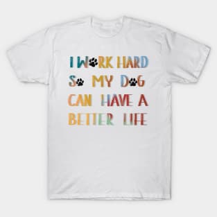 I work hard so my dog can have a better life T-Shirt